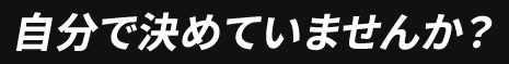 自分で決めていませんか？