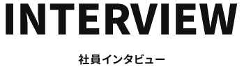 INTERVIEW　社員インタビュー